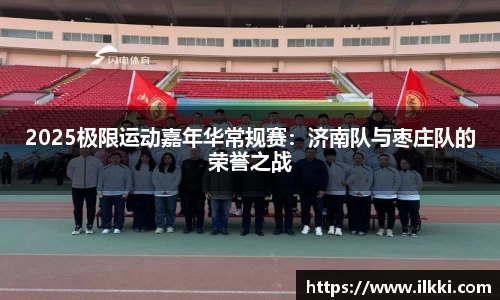 2025极限运动嘉年华常规赛：济南队与枣庄队的荣誉之战