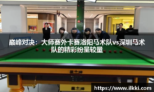 巅峰对决：大师赛外卡赛洛阳马术队vs深圳马术队的精彩纷呈较量