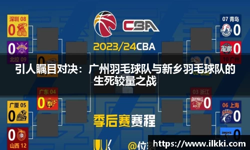 引人瞩目对决：广州羽毛球队与新乡羽毛球队的生死较量之战