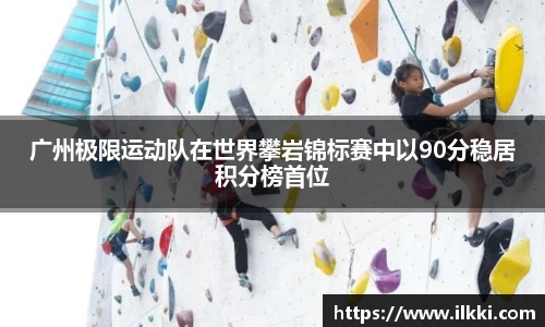 广州极限运动队在世界攀岩锦标赛中以90分稳居积分榜首位