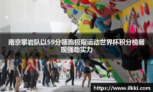 南京攀岩队以59分领跑极限运动世界杯积分榜展现强劲实力