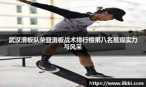 武汉滑板队荣登滑板战术排行榜第八名展现实力与风采